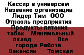 Кассир в универсам › Название организации ­ Лидер Тим, ООО › Отрасль предприятия ­ Продукты питания, табак › Минимальный оклад ­ 24 800 - Все города Работа » Вакансии   . Томская обл.,Томск г.